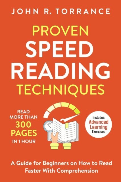 John R. Torrance - Proven Speed Reading Techniques: Read More Than 300 Pages in 1 Hour. A Guide for Beginners on How to Read Faster With Comprehension (Includes Advanced Learning Exercises), E-bok