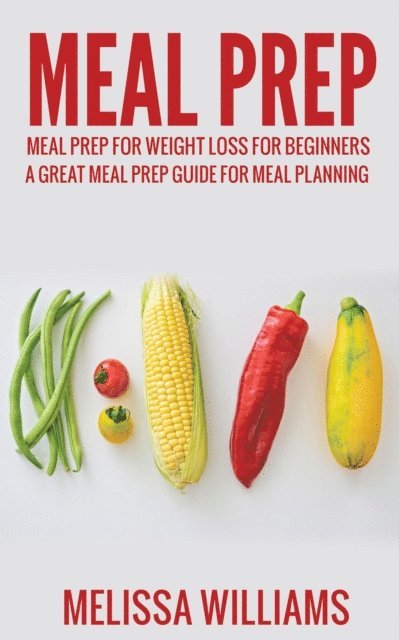 Melissa Williams - Meal Prep: Meal Prep for Weight Loss for Beginners: A Great Meal Prep Guide for Meal Planning, E-bok