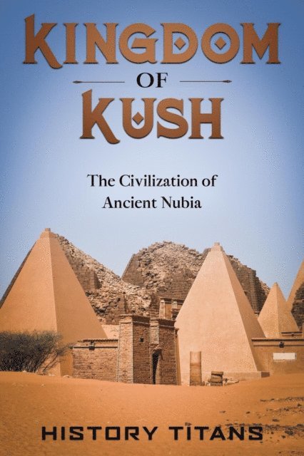 History Titans - Kingdom of Kush: The Civilization of Ancient Nubia, E-bok