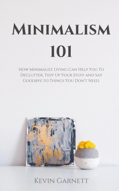 Kevin Garnett - Minimalism 101: How Minimalist Living Can Help You To Declutter, Tidy Up Your Stuff and Say Goodbye to Things You Don't Need., E-bok. Tillgänglighet: Lägg i varukorg