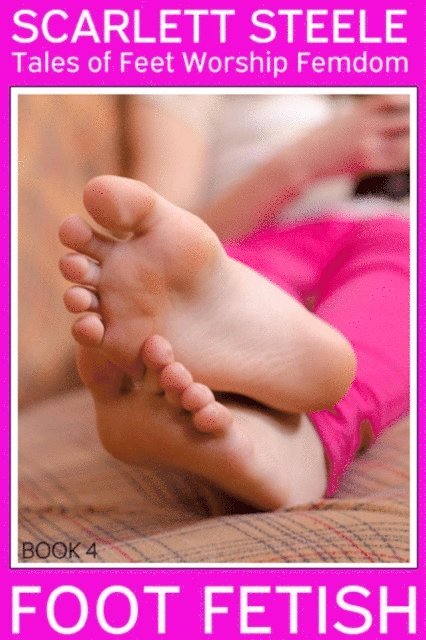 Scarlett Steele - Foot Fetish - Tales of Feet Worship Femdom - Book 4, E-bok