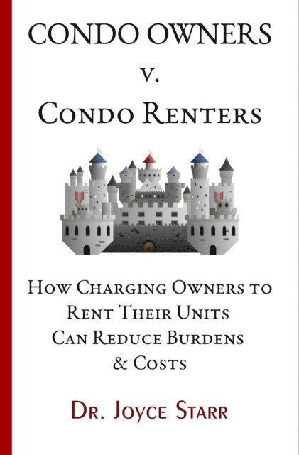 Dr. Joyce Starr - Condo Owners Versus Condo Renters: How Charging Owners to Rent Their Units Can Reduce Burdens & Costs - When Renters Rule the Roost, E-bok