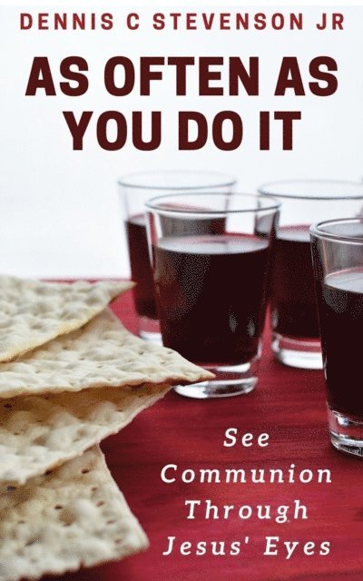 Dennis C Stevenson Jr - As Often As You Do It: See Communion Through Jesus' Eyes, E-bok