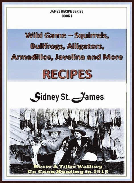 Sidney St. James - Wild Game Recipes - Squirrels, Bullfrogs, Alligators, Rabbits, Armadillos and More, E-bok