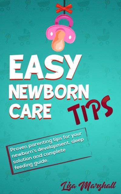 Lisa Marshall - Easy Newborn Care Tips: Proven Parenting Tips For Your Newborn's Development, Sleep Solution And Complete Feeding Guide, E-bok