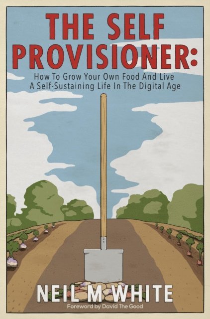 Neil M White - Self Provisioner: How to Grow Your Own Food and Live a More Sustainable Life in the Digital Age, E-bok