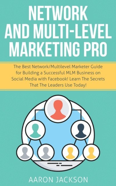 Aaron Jackson - Network and Multi-Level Marketing Pro: The Best Network/Multilevel Marketer Guide for Building a Successful MLM Business on Social Media with Facebook! Learn the Secrets That the Leaders Use Today!, E-bok