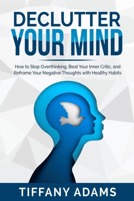 Tiffany Adams - Declutter Your Mind: How to Stop Overthinking, Beat Your Inner Critic, and Reframe Your Negative Thoughts with Healthy Habits, E-bok. Tillgänglighet: Lägg i varukorg