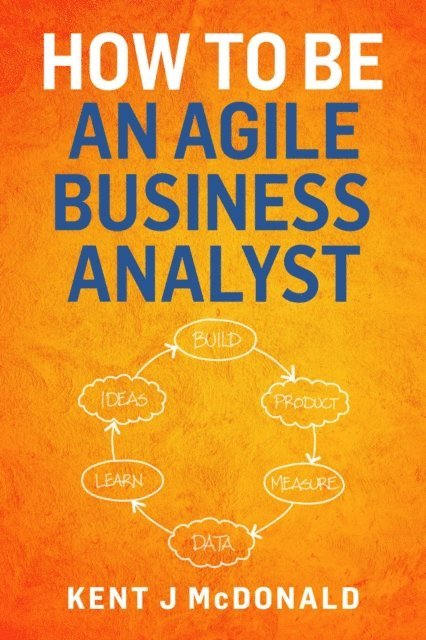 Kent McDonald - How To Be An Agile Business Analyst, E-bok