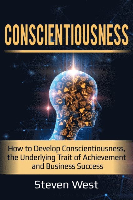 Steven West - Conscientiousness: How to Develop Conscientiousness, the Underlying Trait of Achievement and Business Success, E-bok