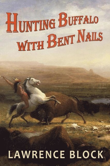 Lawrence Block - Hunting Buffalo with Bent Nails, E-bok