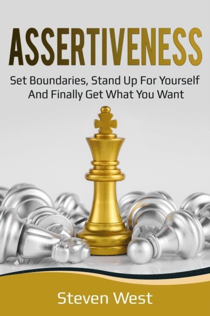 Steven West - Assertiveness: Set Boundaries, Stand Up for Yourself, and Finally Get What You Want, E-bok