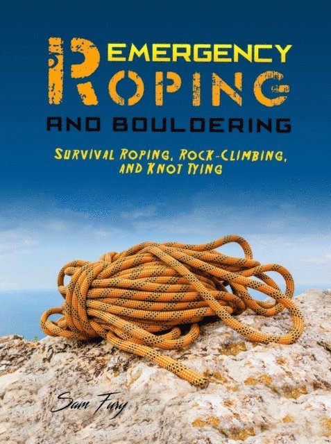 Sam Fury - Emergency Roping and Bouldering: Survival Roping, Rock-Climbing, and Knot Tying, E-bok