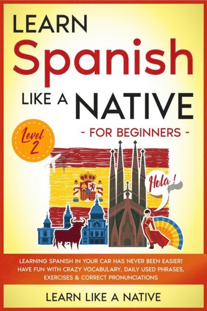Learn Like a Native - Learn Spanish Like a Native for Beginners - Level 2: Learning Spanish in Your Car Has Never Been Easier! Have Fun with Crazy Vocabulary, Daily Used Phrases, Exercises & Correct Pronunciations, E-bok. Tillgänglighet: Lägg i varukorg