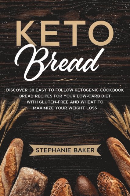 Stephanie Baker - Keto Bread: Discover 30 Easy to Follow Ketogenic Cookbook Bread Recipes For Your Low-Carb Diet With Gluten-Free and Wheat to Maximize Your Weight Loss, E-bok