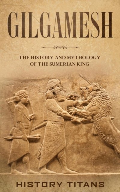 History Titans - Gilgamesh: The History and Mythology of the Sumerian King, E-bok