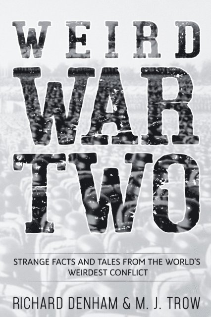 M. J. Trow - Weird War Two: Strange Facts and Tales from the World's Weirdest Conflict, E-bok