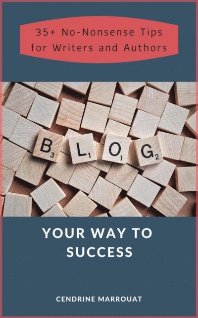 Cendrine Marrouat - Blog Your Way to Success: 35+ No-Nonsense Tips for Authors and Writers, E-bok