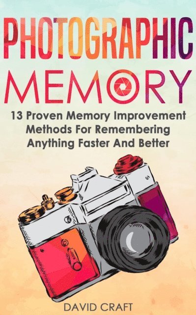 David Craft - Photographic Memory: 13 Proven Memory Improvement Methods For Remembering Anything Faster And Better, E-bok