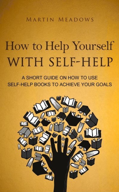 Martin Meadows - How to Help Yourself With Self-Help: A Short Guide on How to Use Self-Help Books to Achieve Your Goals, E-bok