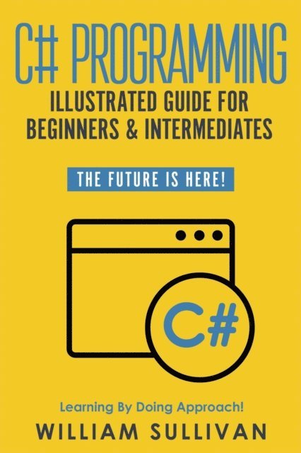 William Sullivan - C# Programming Illustrated Guide For Beginners & Intermediates: The Future Is Here! Learning By Doing Approach, E-bok