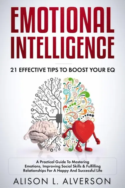 Alison L. Alverson - Emotional Intelligence : 21 Effective Tips To Boost Your EQ (A Practical Guide To Mastering Emotions, Improving Social Skills & Fulfilling Relationships For A Happy And Successful Life ), E-bok. Tillgänglighet: Lägg i varukorg