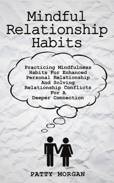 Patty Morgan - Mindful Relationship Habits: Practicing Mindfulness Habits for Enhanced Personal Relationships and Solving Relationship Conflicts for a Deeper Connection, E-bok