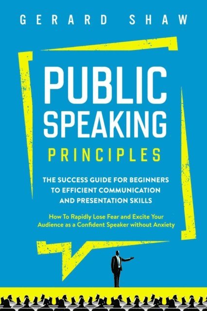 Gerard Shaw - Public Speaking Principles: The Success Guide for Beginners to Efficient Communication and Presentation Skills. How To Rapidly Lose Fear and Excite Your Audience as a Confident Speaker Without Anxiety, E-bok. Tillgänglighet: Lägg i varukorg