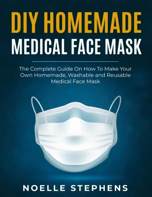 Noelle Stephens - DIY Homemade Medical Face Mask:  the Complete Guide on How to Make Your Own Homemade, Washable and Reusable Medical Face Mask, E-bok. Tillgänglighet: Lägg i varukorg