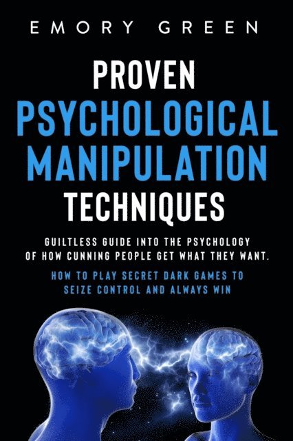Emory Green - Proven Psychological Manipulation Techniques: Guiltless Guide into the Psychology of How Cunning People Get What They Want. How to Play Secret Dark Games to Seize Control and Always Win, E-bok. Tillgänglighet: Lägg i varukorg