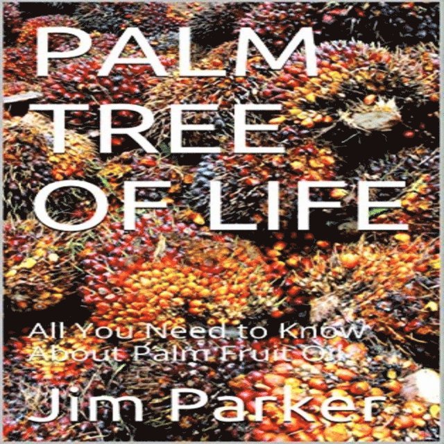 Jim Parker - Palm Tree of Life: All You Need to Know About Palm Fruit Oil, E-bok