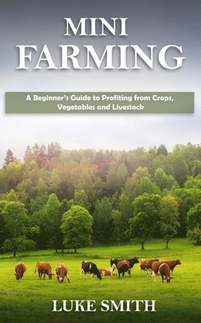 Luke Smith - Mini Farming: A Beginner's Guide to Profiting from Crops, Vegetables and Livestock, E-bok