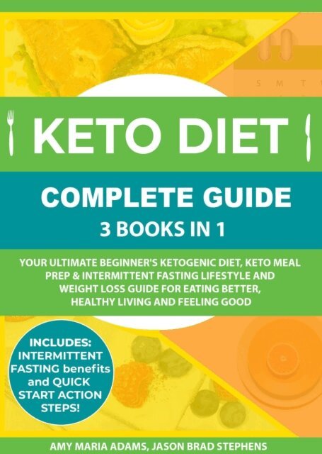 JASON BRAD STEPHENS, AMY MARIA ADAMS - Keto Diet Complete Guide: 3 Books in 1: Your Ultimate Beginner's Ketogenic Diet, Keto Meal Prep & Intermittent Fasting Lifestyle and Weight Loss Guide for Eating Better,Healthy Living and Feeling Good, E-bok