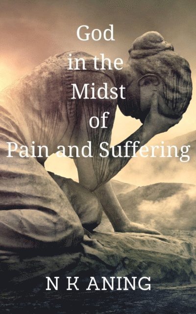 N.K. Aning - God in the  Midst of Pain and Suffering, E-bok