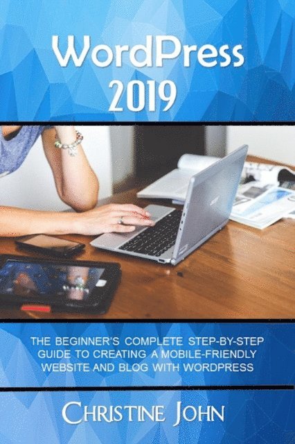 Christine John - WordPress 2019: The Beginner's Complete Step-by-Step Guide to Creating a Mobile Friendly Website with WordPress, E-bok. Tillgänglighet: Lägg i varukorg
