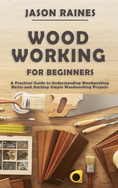 Jason Raines - Woodworking for Beginners: A Practical Guide to Understanding Woodworking Basics and Starting Simple Woodworking Projects, E-bok. Tillgänglighet: Lägg i varukorg