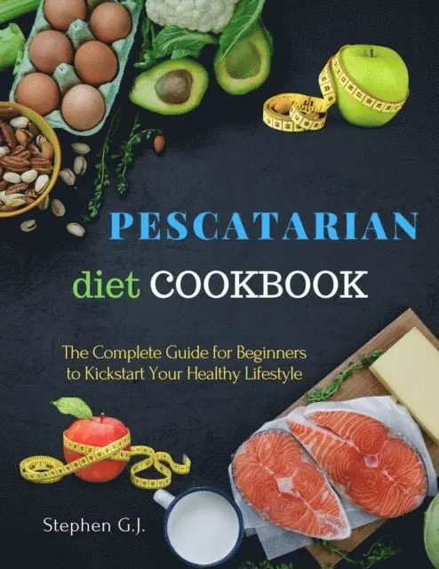 Stephen G.J. - Pescatarian Diet Cookbook: The Complete Guide for Beginners to Kickstart Your Healthy Lifestyle, E-bok. Tillgänglighet: Lägg i varukorg