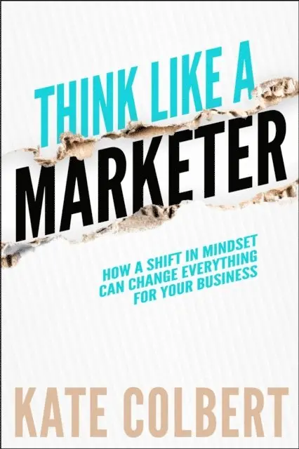 Kate Colbert - Think Like a Marketer: How a Shift in Mindset Can Change Everything for Your Business, E-bok. Tillgänglighet: Lägg i varukorg