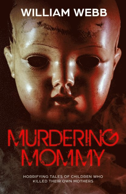William Webb - Murdering Mommy: Horrifying Tales of Children Who Killed Their Own Mothers, E-bok