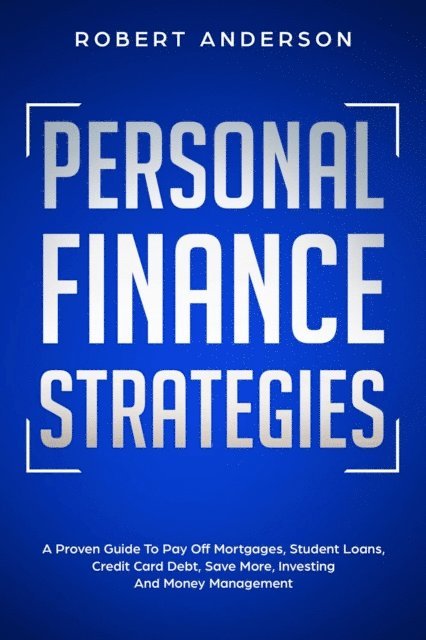 Robert Anderson - Personal Finance Strategies A Proven Guide To Pay Off Mortgages, Student Loans, Credit Card Debt, Save More, Investing And Money Management, E-bok