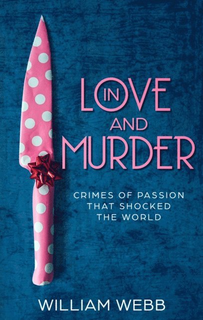 William Webb - In Love and Murder: Crimes of Passion That Shocked the World, E-bok