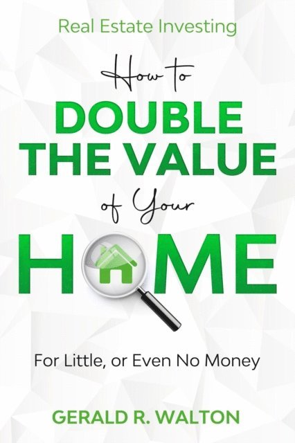 Gerald Walton - Real Estate Investing: How to Double The Value of Your Home - for Little, or Even No Money, E-bok