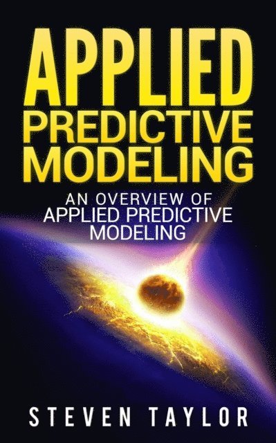 Steven Taylor - Applied Predictive Modeling: An Overview of Applied Predictive Modeling, E-bok