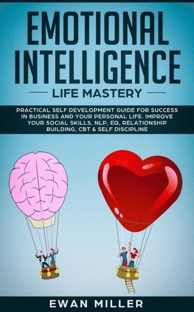 Ewan Miller - Emotional Intelligence - Life Mastery: Practical Self-Development Guide for Success in Business and Your Personal Life-Improve Your Social Skills, NLP, EQ, Relationship Building, CBT & Self Discipline, E-bok