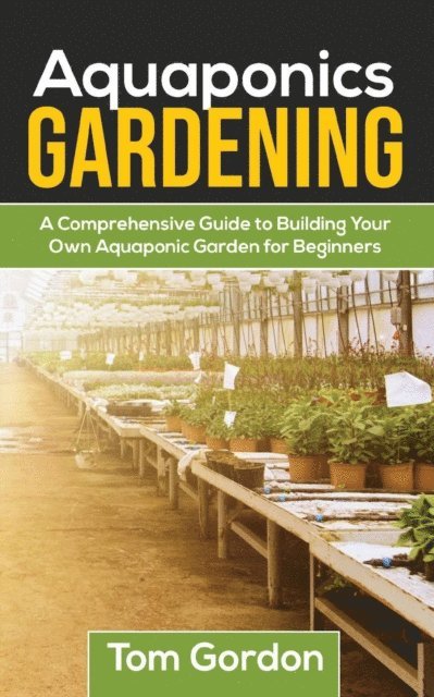 Tom Gordon - Aquaponics Gardening: A Beginner's Guide to Building Your  Own Aquaponic Garden, E-bok