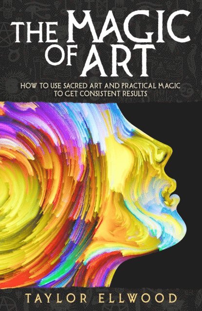 Taylor Ellwood - Magic of Art: How to Use Sacred Art and Practical Magic to Get Consistent Results, E-bok