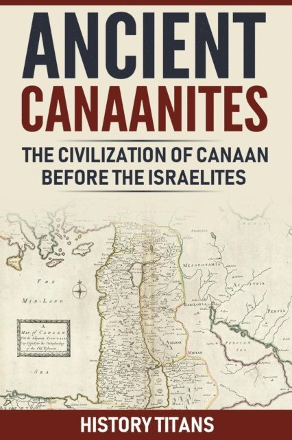 History Titans - ANCIENT CANAANITES:The Civilization of Canaan Before the Israelites, E-bok