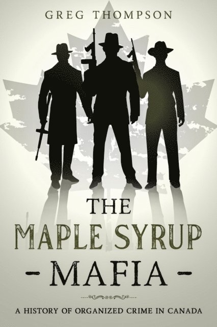 Greg Thompson - Maple Syrup Mafia: A History of Organized Crime In Canada, E-bok
