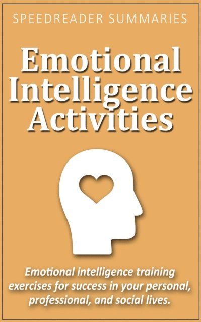 SpeedReader Summaries - Emotional Intelligence Activities: Emotional Intelligence Training Exercises for Success in Your Personal, Professional, and Social Lives, E-bok
