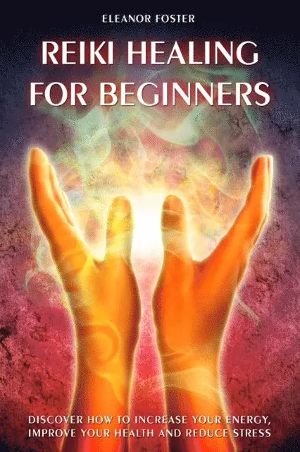 Eleanor Foster - Reiki Healing For Beginners: How to Discover and Balance Your Chakras. Improve Your Health and Achieve Positive Energy With Self-healing Techniques, E-bok. Tillgänglighet: Lägg i varukorg